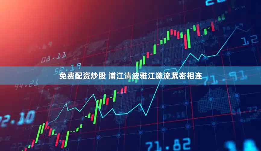 免费配资炒股 浦江清波雅江激流紧密相连