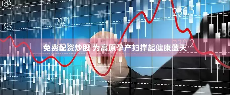 免费配资炒股 为高原孕产妇撑起健康蓝天