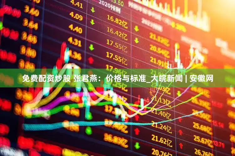 免费配资炒股 张君燕：价格与标准_大皖新闻 | 安徽网
