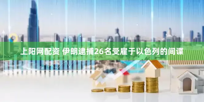 上阳网配资 伊朗逮捕26名受雇于以色列的间谍