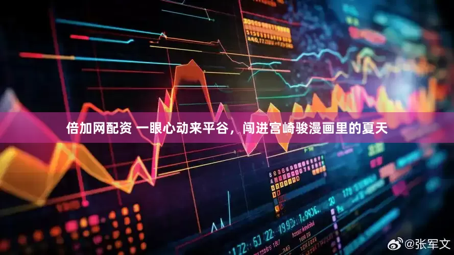 倍加网配资 一眼心动来平谷，闯进宫崎骏漫画里的夏天