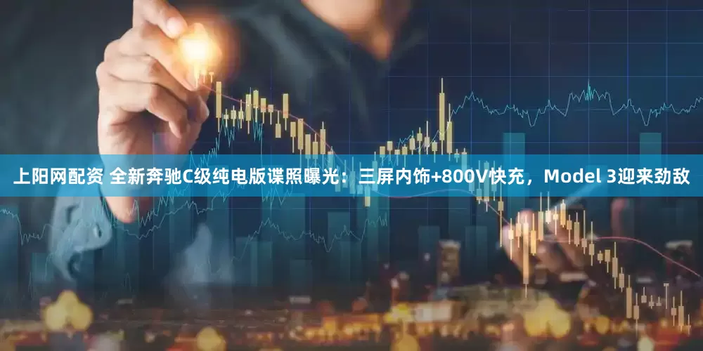 上阳网配资 全新奔驰C级纯电版谍照曝光：三屏内饰+800V快充，Model 3迎来劲敌