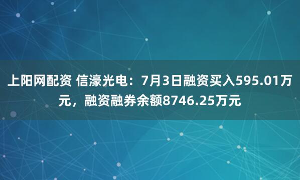 上阳网配资 信濠光电：7月3日融资买入595.01万元，融资融券余额8746.25万元