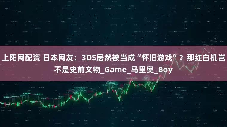 上阳网配资 日本网友：3DS居然被当成“怀旧游戏”？那红白机岂不是史前文物_Game_马里奥_Boy