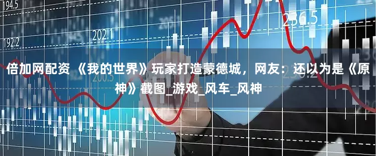 倍加网配资 《我的世界》玩家打造蒙德城，网友：还以为是《原神》截图_游戏_风车_风神
