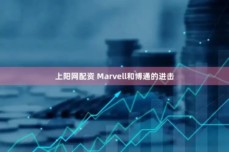 上阳网配资 Marvell和博通的进击