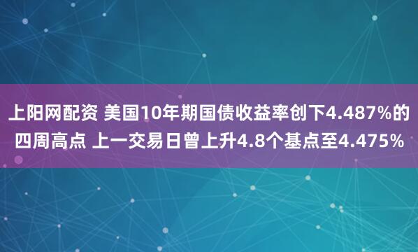 上阳网配资 美国10年期国债收益率创下4.487%的四周高点 上一交易日曾上升4.8个基点至4.475%