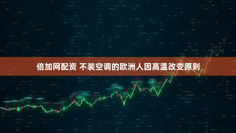 倍加网配资 不装空调的欧洲人因高温改变原则