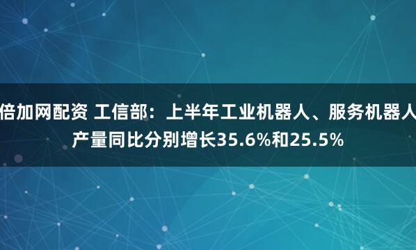 倍加网配资 工信部：上半年工业机器人、服务机器人产量同比分别增长35.6%和25.5%