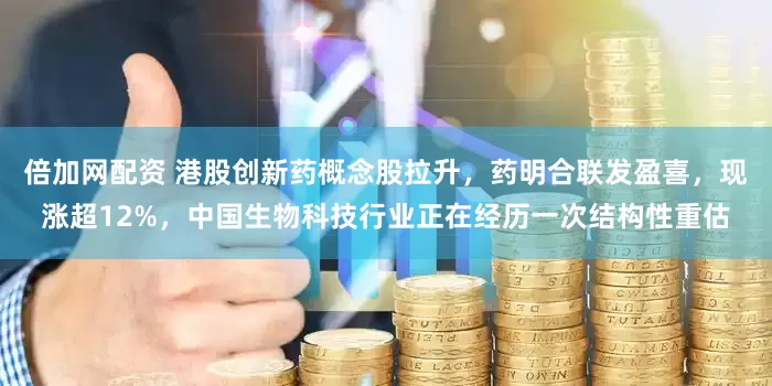 倍加网配资 港股创新药概念股拉升，药明合联发盈喜，现涨超12%，中国生物科技行业正在经历一次结构性重估